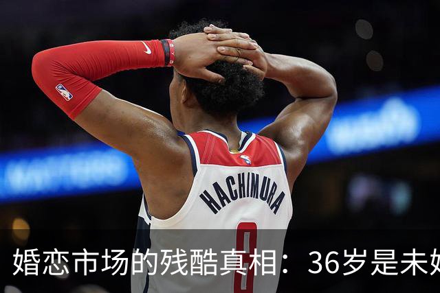 婚恋市场的残酷真相：36岁是未婚男的红线，32岁是未婚女的红线