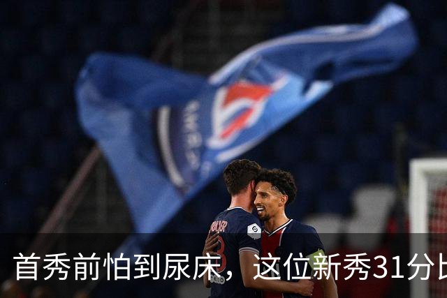 首秀前怕到"尿床"，这位新秀31分比肩文班亚马