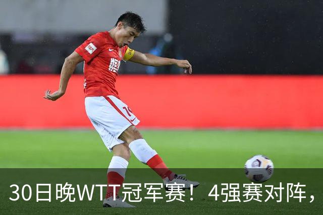 30日晚WTT冠军赛！4强赛对阵，林诗栋又剃光头，梁靖崑超级逆转